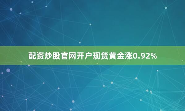 配资炒股官网开户现货黄金涨0.92%