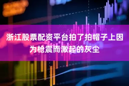 浙江股票配资平台拍了拍帽子上因为枪震而激起的灰尘