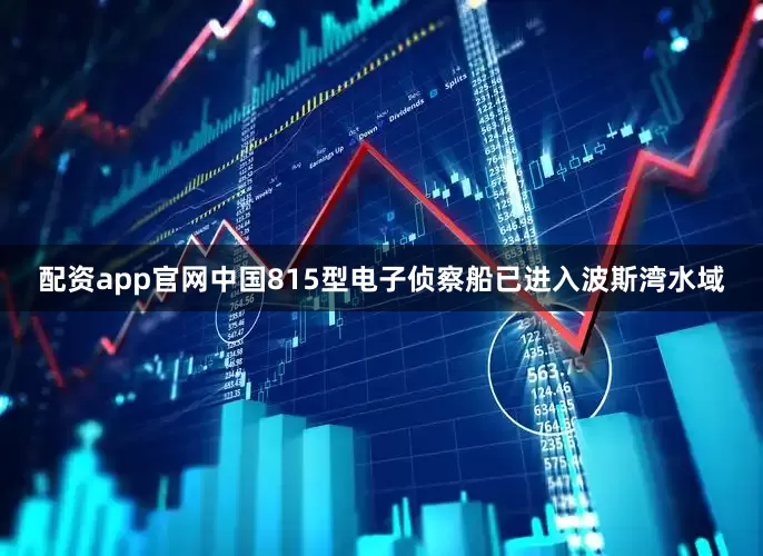 配资app官网中国815型电子侦察船已进入波斯湾水域