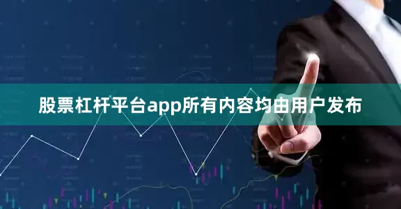 股票杠杆平台app所有内容均由用户发布