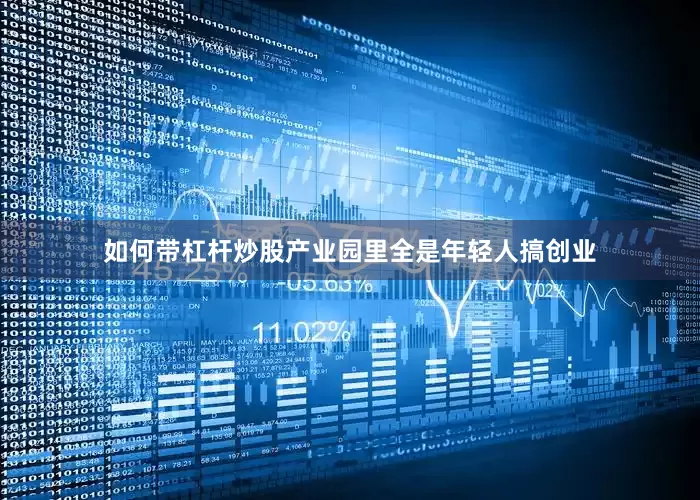 如何带杠杆炒股产业园里全是年轻人搞创业