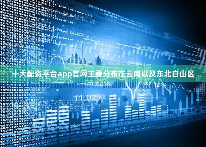 十大配资平台app官网主要分布在云南以及东北白山区
