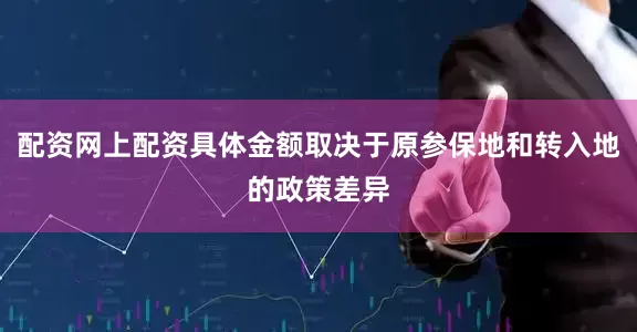 配资网上配资具体金额取决于原参保地和转入地的政策差异