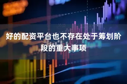 好的配资平台也不存在处于筹划阶段的重大事项