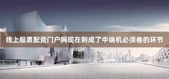 线上股票配资门户网现在则成了中端机必须卷的环节