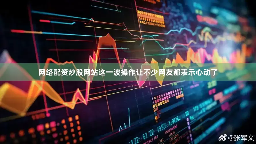 网络配资炒股网站这一波操作让不少网友都表示心动了