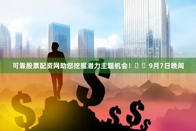 可靠股票配资网助您挖掘潜力主题机会！		　　9月7日晚间