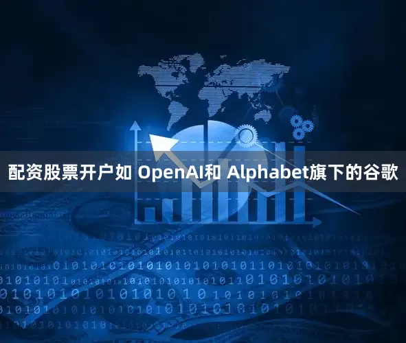 配资股票开户如 OpenAI和 Alphabet旗下的谷歌