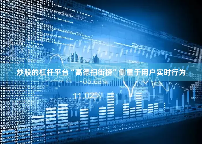 炒股的杠杆平台“高德扫街榜”侧重于用户实时行为